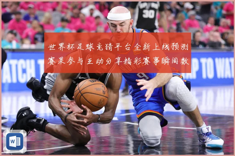 世界杯足球竞猜平台全新上线预测赛果参与互动分享精彩赛事瞬间数据研判