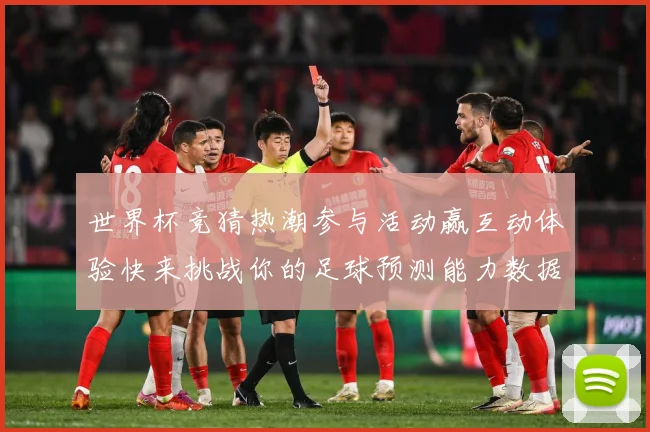 世界杯竞猜热潮参与活动赢互动体验快来挑战你的足球预测能力数据研判