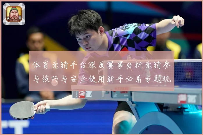 体育竞猜平台深度赛事分析竞猜参与技巧与安全使用新手必看专题观察
