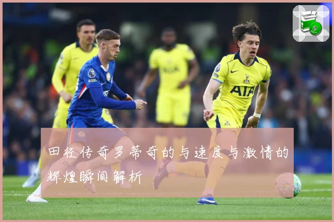 田径传奇罗蒂奇的与速度与激情的辉煌瞬间解析