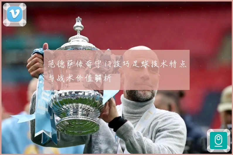 范德萨传奇守门技巧足球技术特点与战术价值解析