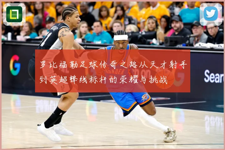 罗比福勒足球传奇之路从天才射手到英超锋线标杆的荣耀与挑战