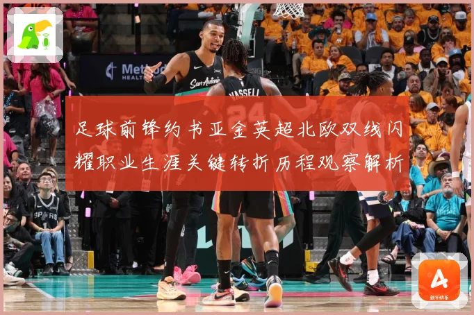 足球前锋约书亚金英超北欧双线闪耀职业生涯关键转折历程观察解析