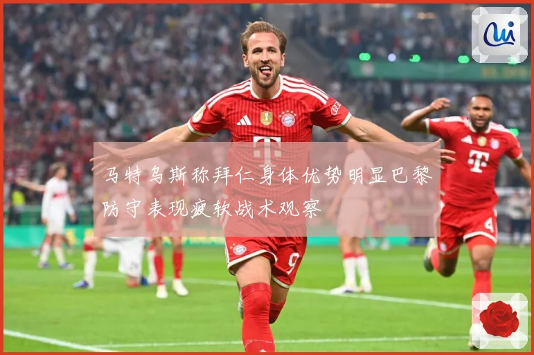 马特乌斯称拜仁身体优势明显巴黎防守表现疲软战术观察