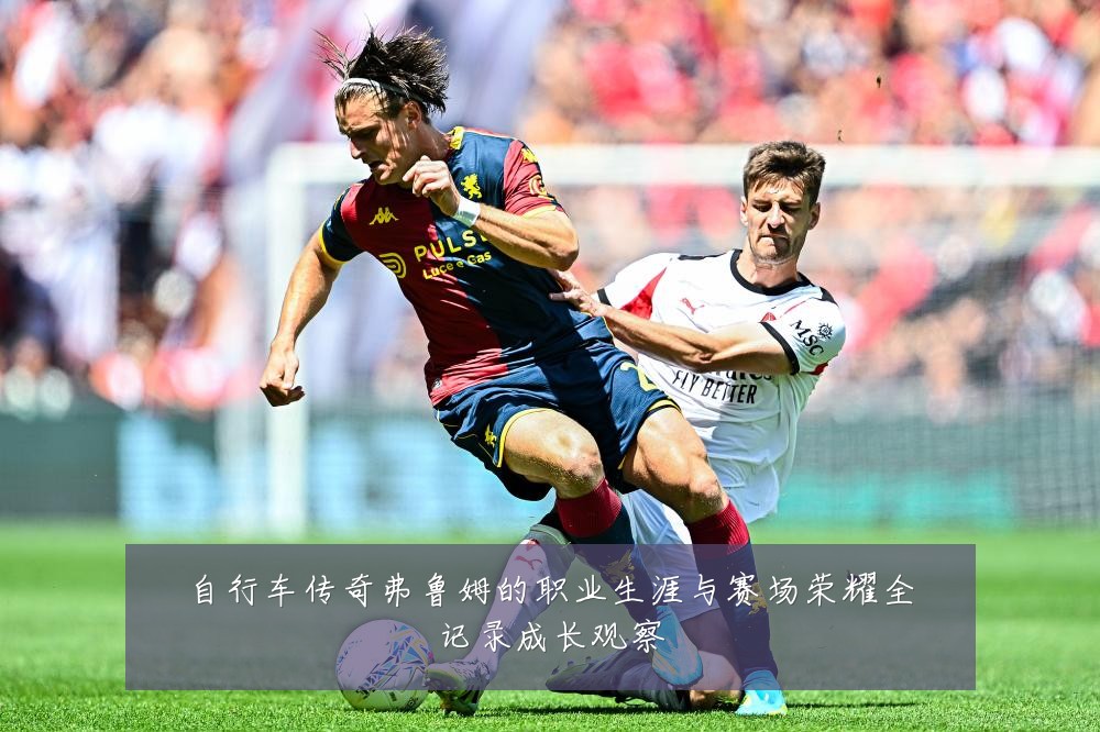 自行车传奇弗鲁姆的职业生涯与赛场荣耀全记录成长观察