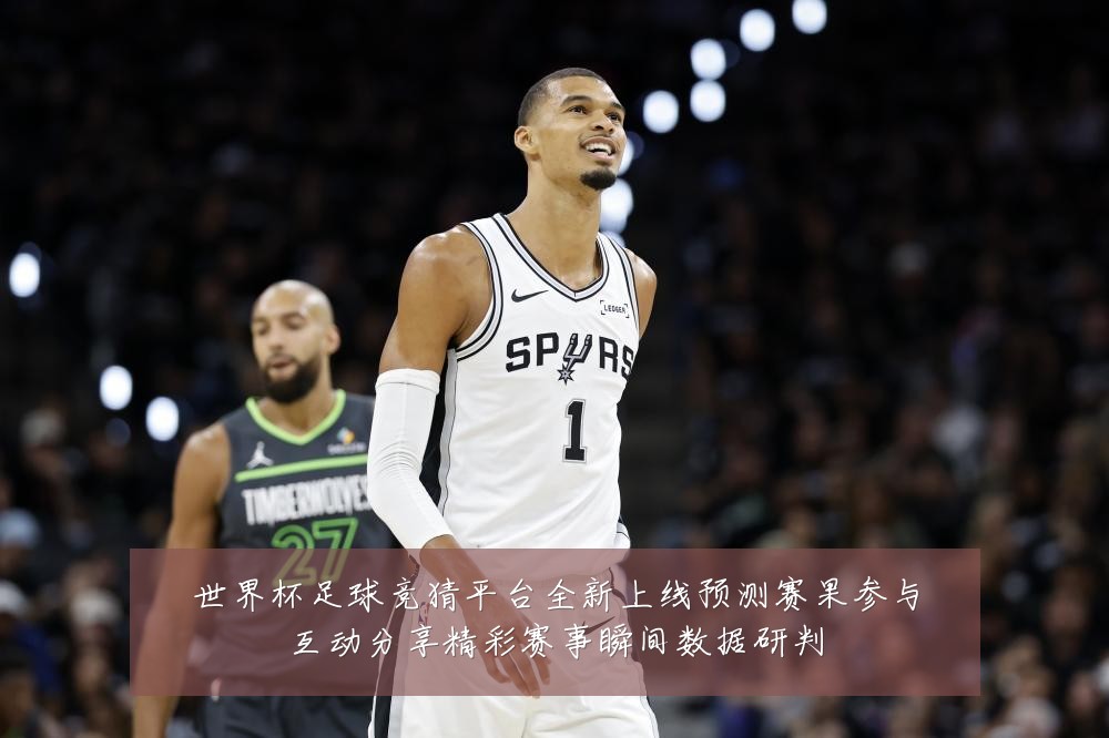 世界杯足球竞猜平台全新上线预测赛果参与互动分享精彩赛事瞬间数据研判