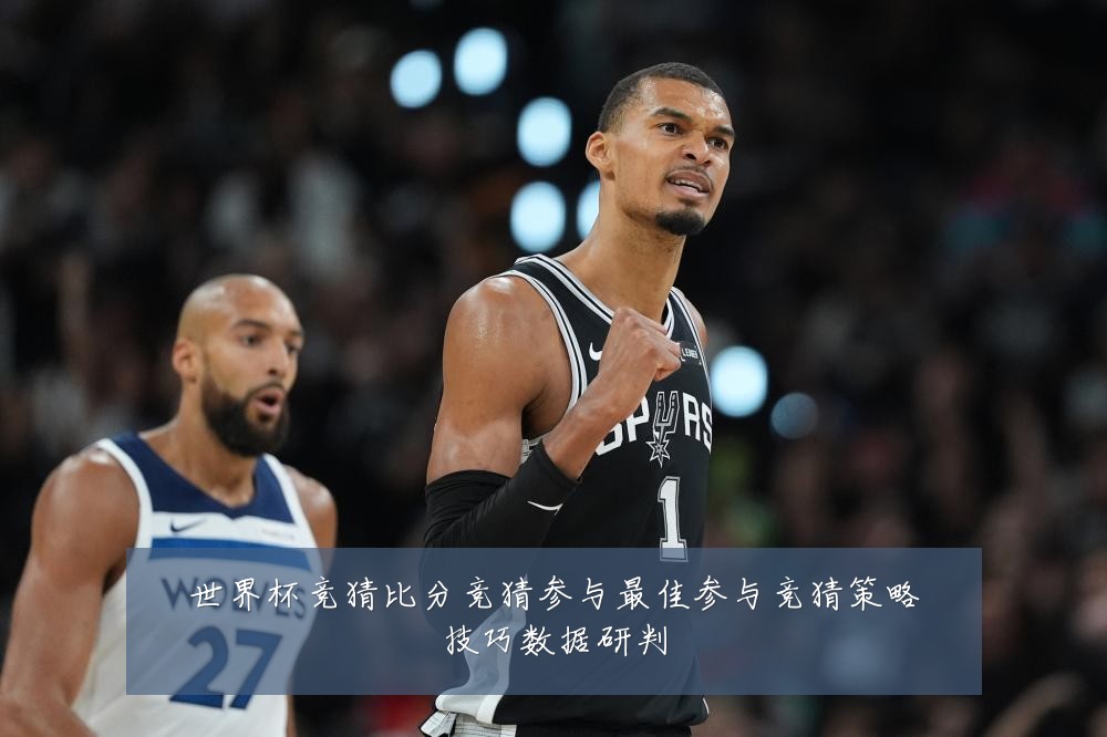 世界杯竞猜比分竞猜参与最佳参与竞猜策略技巧数据研判