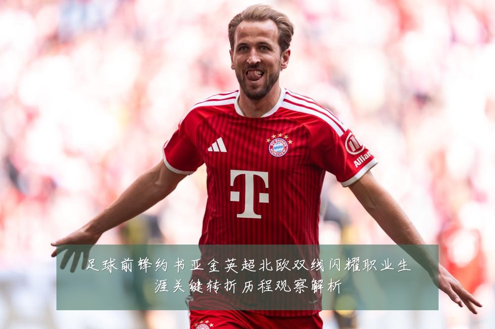 足球前锋约书亚金英超北欧双线闪耀职业生涯关键转折历程观察解析