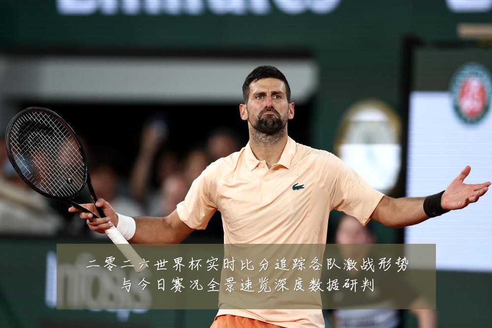 二零二六世界杯实时比分追踪各队激战形势与今日赛况全景速览深度数据研判