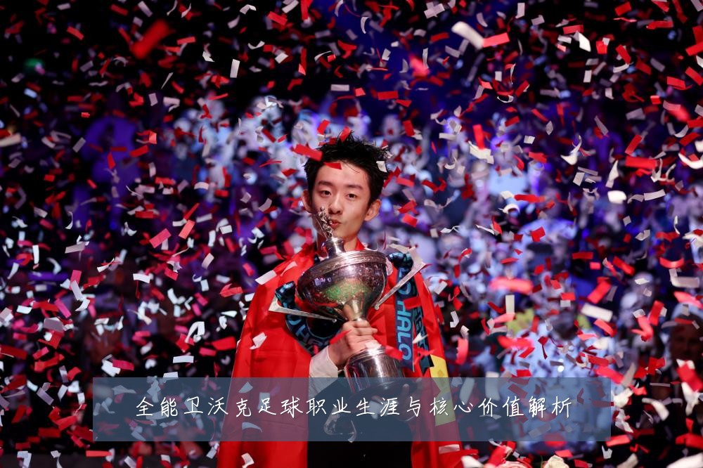 全能卫沃克足球职业生涯与核心价值解析