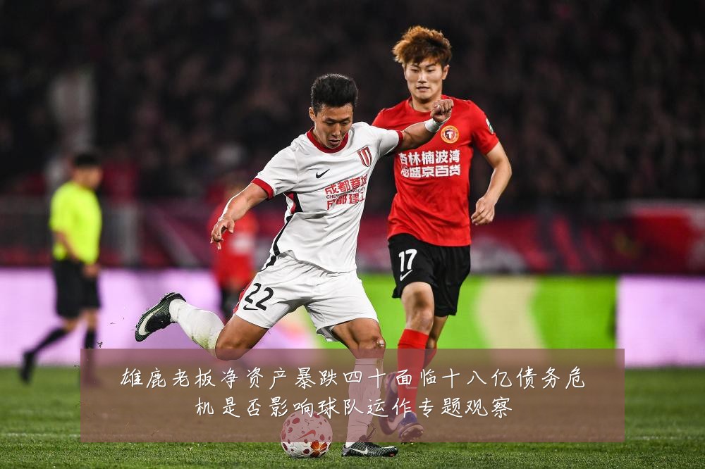 雄鹿老板净资产暴跌四十面临十八亿债务危机是否影响球队运作专题观察