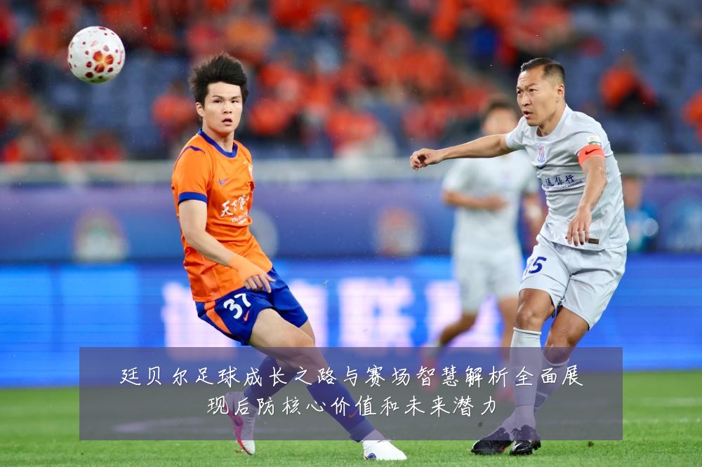 廷贝尔足球成长之路与赛场智慧解析全面展现后防核心价值和未来潜力