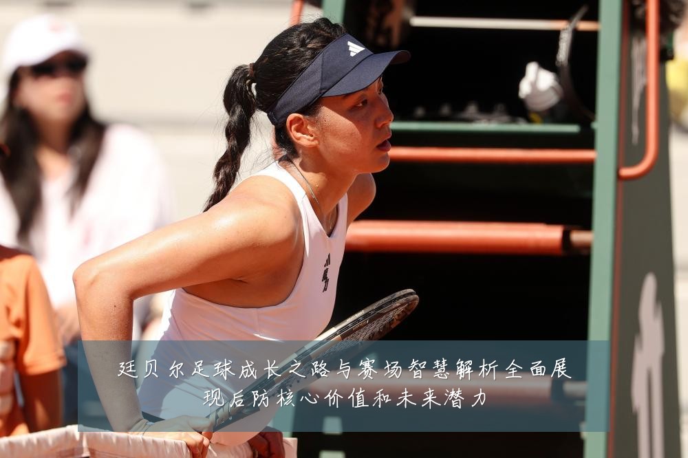 廷贝尔足球成长之路与赛场智慧解析全面展现后防核心价值和未来潜力